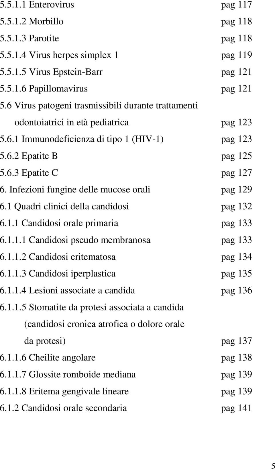 Infezioni fungine delle mucose orali pag 129 6.1 Quadri clinici della candidosi pag 132 6.1.1 Candidosi orale primaria pag 133 6.1.1.1 Candidosi pseudo membranosa pag 133 6.1.1.2 Candidosi eritematosa pag 134 6.