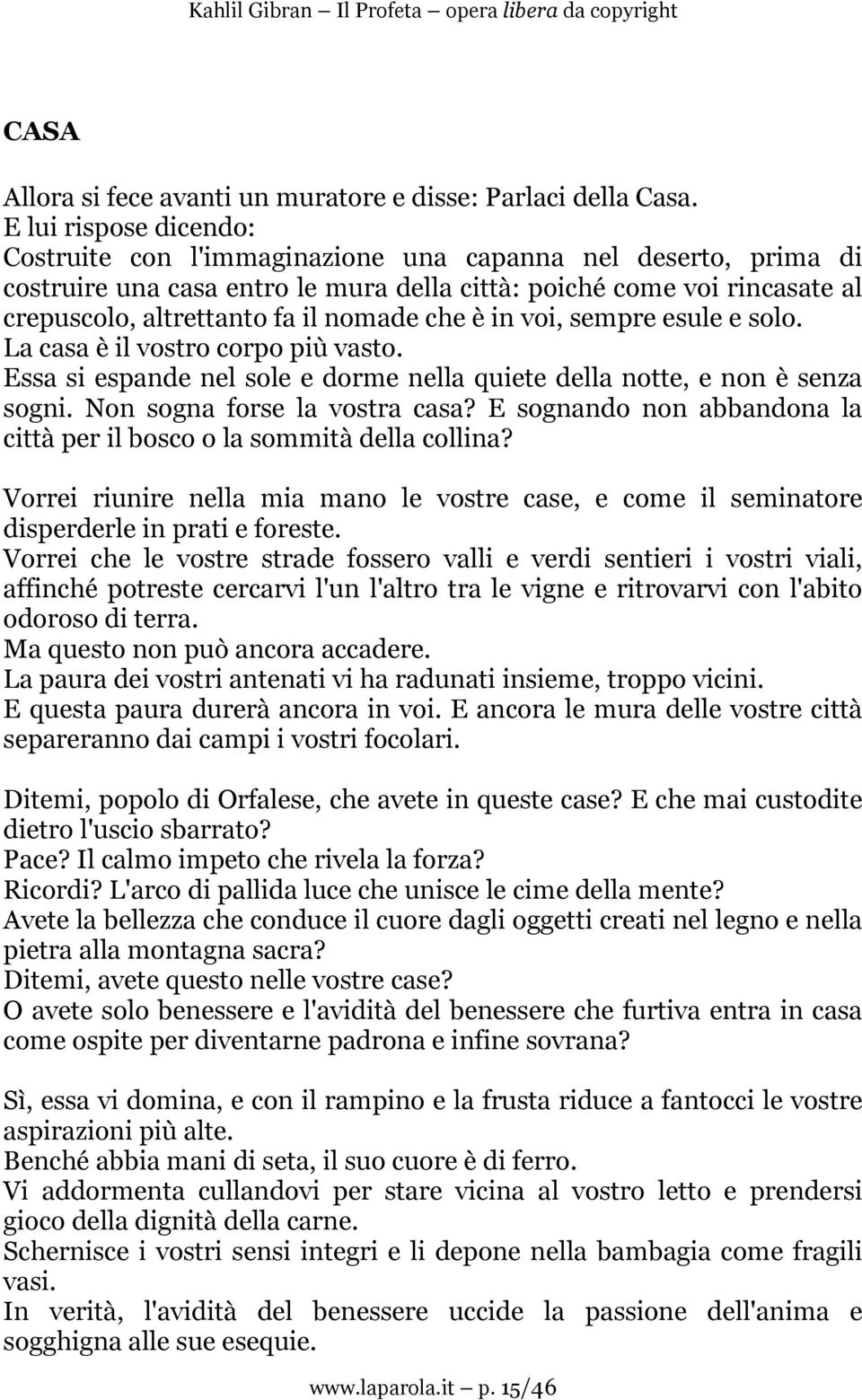 che è in voi, sempre esule e solo. La casa è il vostro corpo più vasto. Essa si espande nel sole e dorme nella quiete della notte, e non è senza sogni. Non sogna forse la vostra casa?