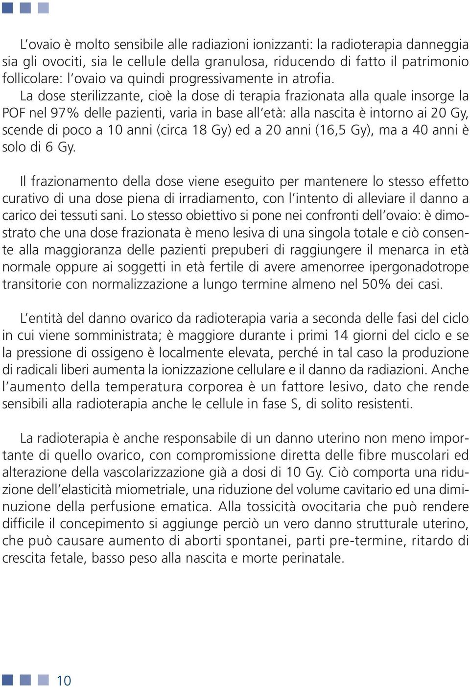 La dose sterilizzante, cioè la dose di terapia frazionata alla quale insorge la POF nel 97% delle pazienti, varia in base all età: alla nascita è intorno ai 20 Gy, scende di poco a 10 anni (circa 18