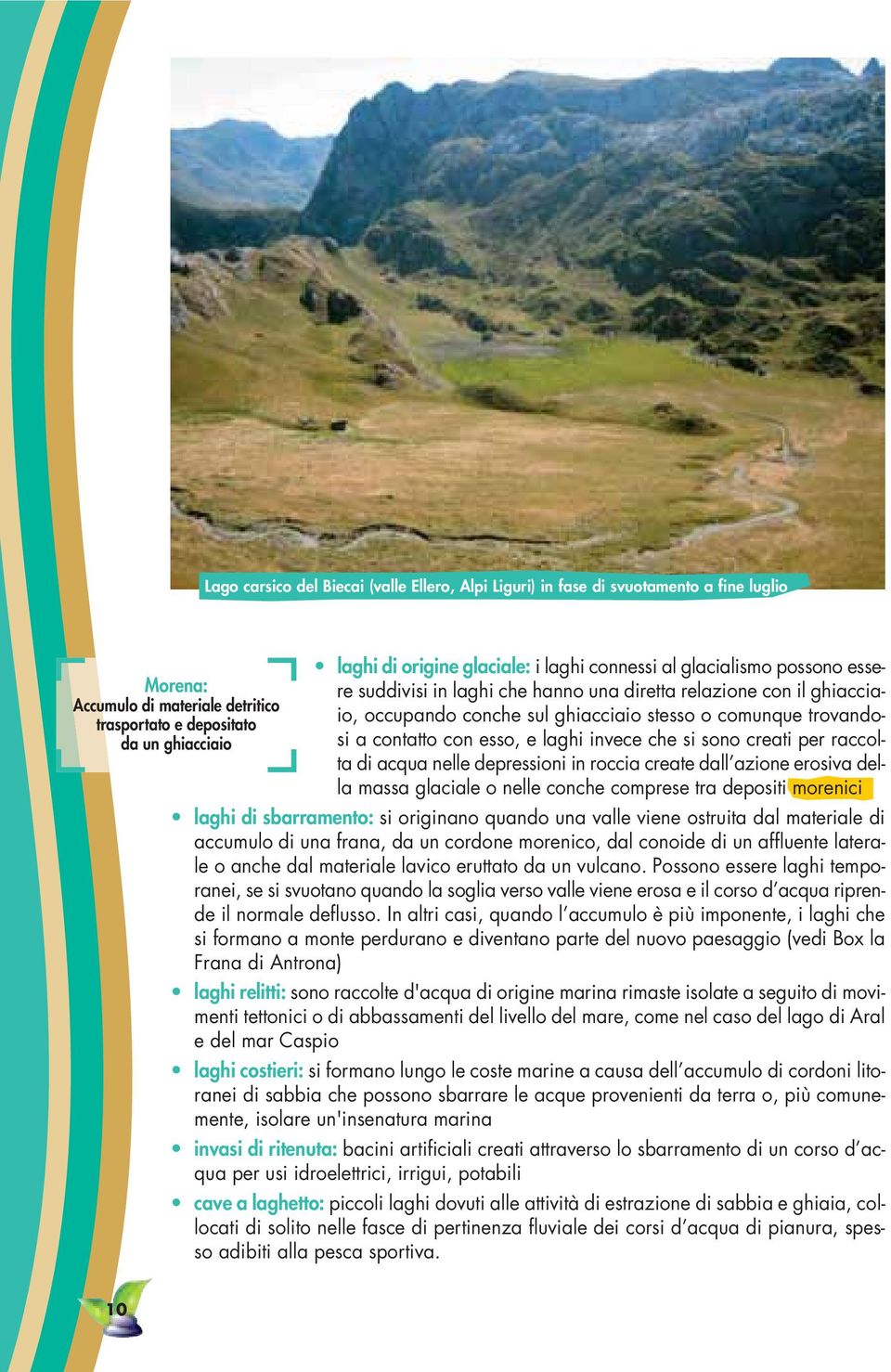 laghi invece che si sono creati per raccolta di acqua nelle depressioni in roccia create dall azione erosiva della massa glaciale o nelle conche comprese tra depositi morenici laghi di sbarramento: