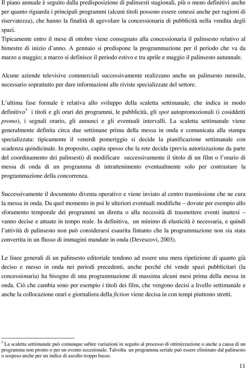 Tipicamente entro il mese di ottobre viene consegnato alla concessionaria il palinsesto relativo al bimestre di inizio d anno.