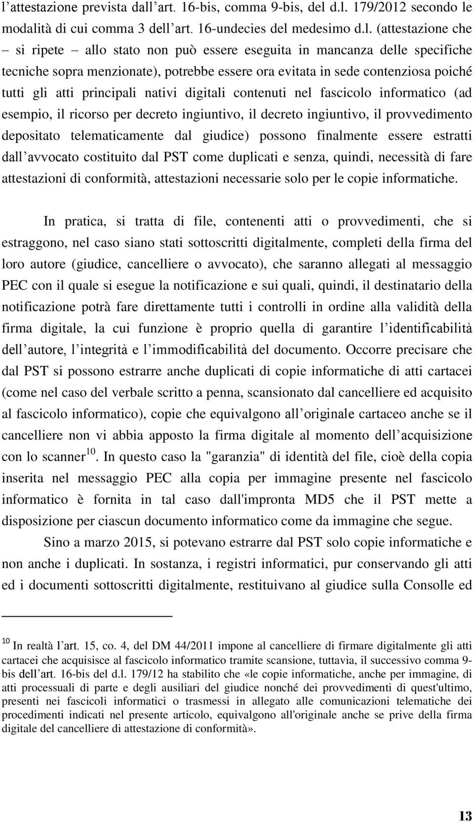 informatico (ad esempio, il ricorso per decreto ingiuntivo, il decreto ingiuntivo, il provvedimento depositato telematicamente dal giudice) possono finalmente essere estratti dall avvocato costituito