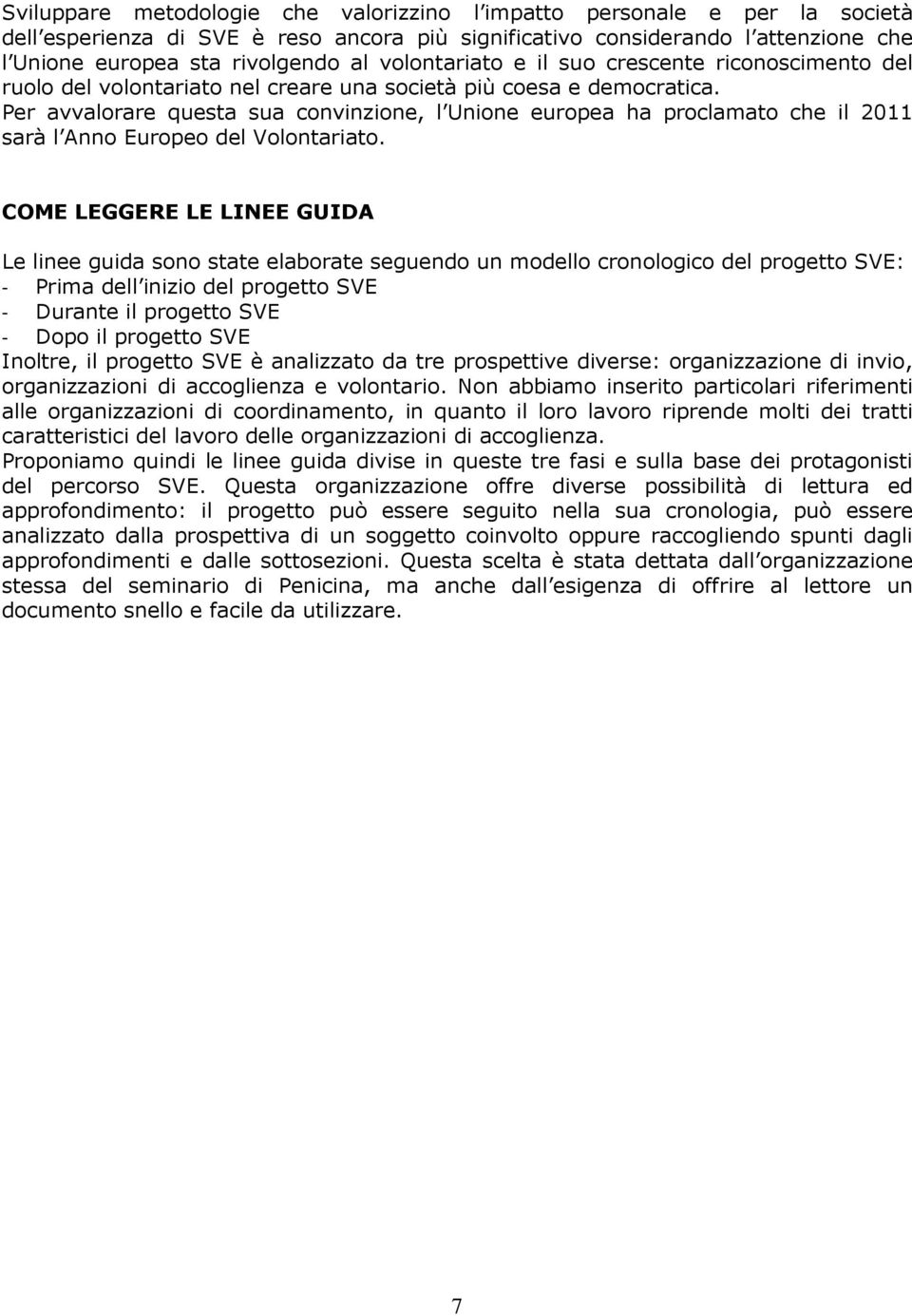 Per avvalorare questa sua convinzione, l Unione europea ha proclamato che il 2011 sarà l Anno Europeo del Volontariato.