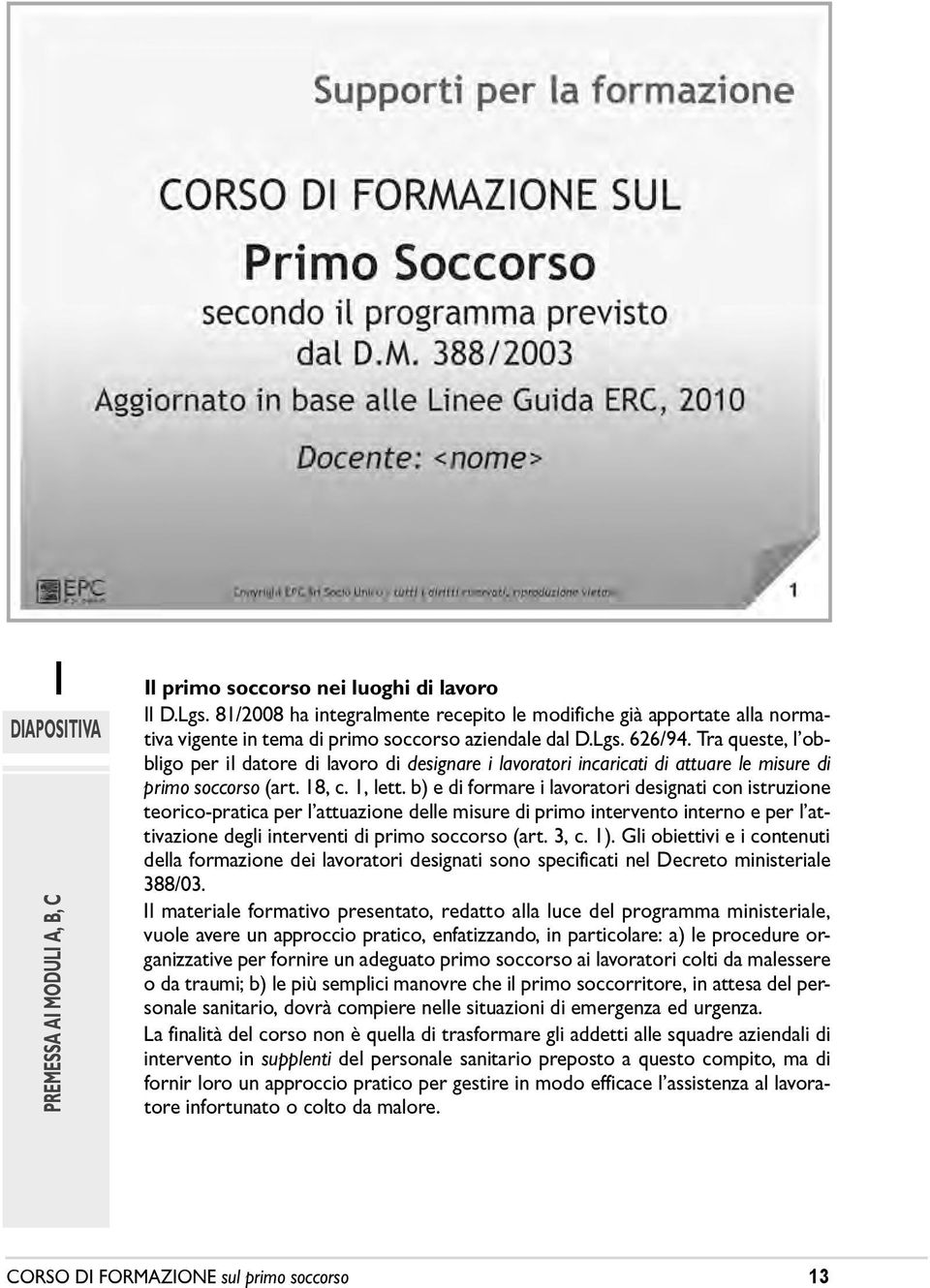 b) e di formare i lavoratori designati con istruzione teorico-pratica per lêattuazione delle misure di primo intervento interno e per lêattivazione degli interventi di primo soccorso (art. 3, c. 1).