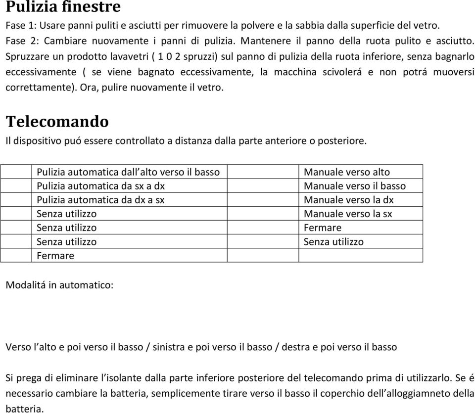 Spruzzare un prodotto lavavetri ( 1 0 2 spruzzi) sul panno di pulizia della ruota inferiore, senza bagnarlo eccessivamente ( se viene bagnato eccessivamente, la macchina scivolerá e non potrá