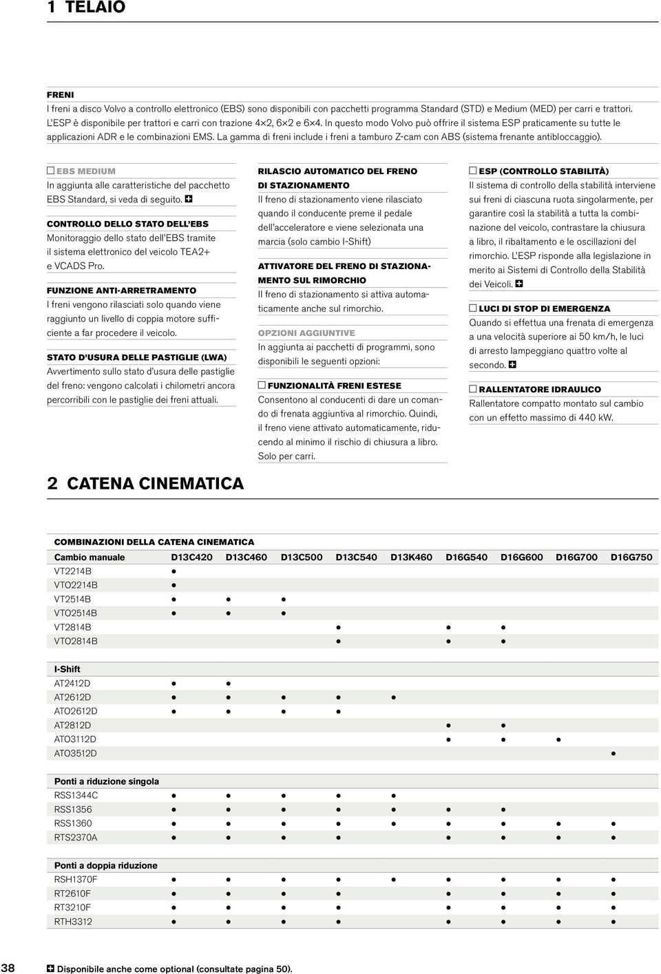 La gamma di freni include i freni a tamburo Z-cam con ABS (sistema frenante antibloccaggio). EBS MEDIUM In aggiunta alle caratteristiche del pacchetto EBS Standard, si veda di seguito.