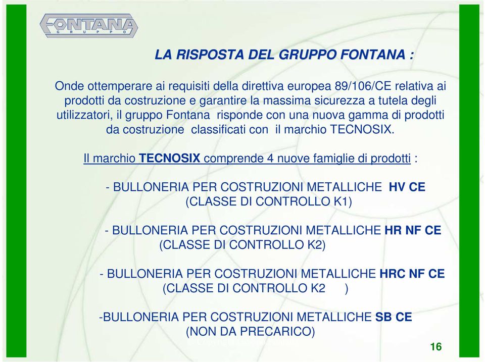 Il marchio TECNOSIX comprende 4 nuove famiglie di prodotti : - BULLONERIA PER COSTRUZIONI METALLICHE HV CE (CLASSE DI CONTROLLO K1) - BULLONERIA PER COSTRUZIONI