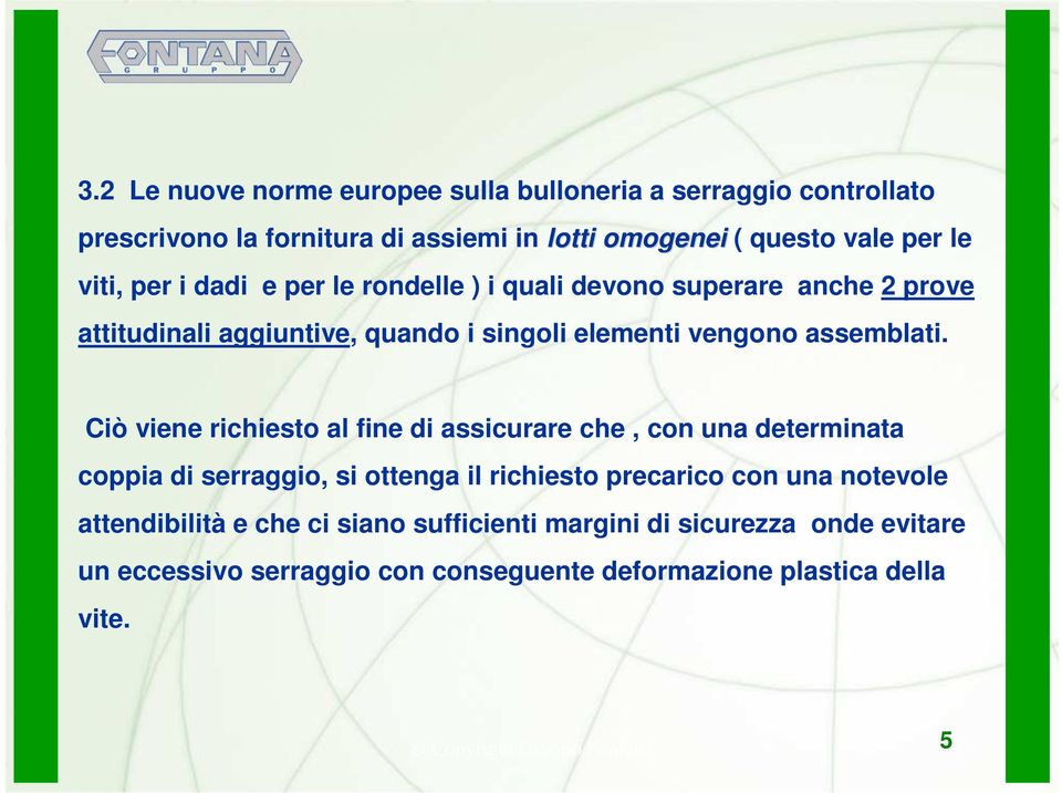 Ciò viene richiesto al fine di assicurare che, con una determinata coppia di serraggio, si ottenga il richiesto precarico con una notevole