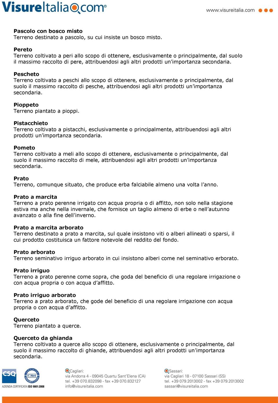 coltivato a peschi allo scopo di ottenere, esclusivamente o principalmente, dal suolo il massimo raccolto di pesche, attribuendosi agli altri prodotti un importanza Pioppeto Terreno piantato a pioppi.