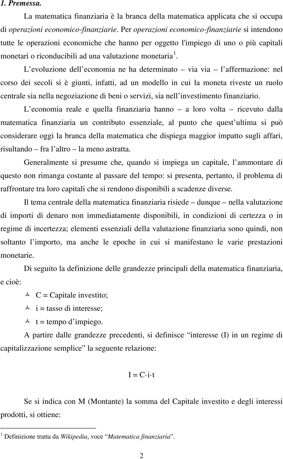 L evoluzione dell economia ne ha determinato via via l affermazione: nel corso dei secoli si è giunti, infatti, ad un modello in cui la moneta riveste un ruolo centrale sia nella negoziazione di beni