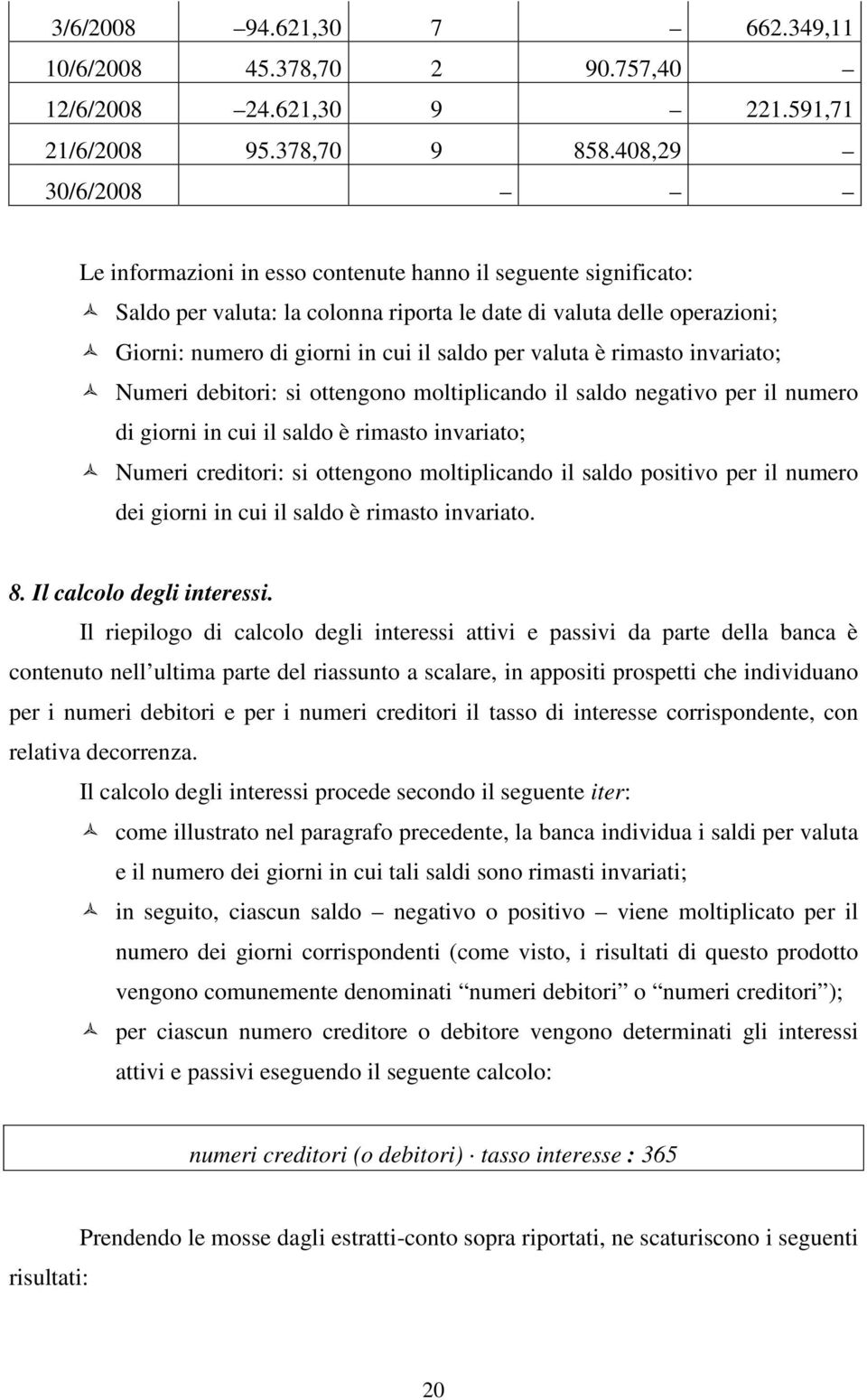 valuta è rimasto invariato; Numeri debitori: si ottengono moltiplicando il saldo negativo per il numero di giorni in cui il saldo è rimasto invariato; Numeri creditori: si ottengono moltiplicando il