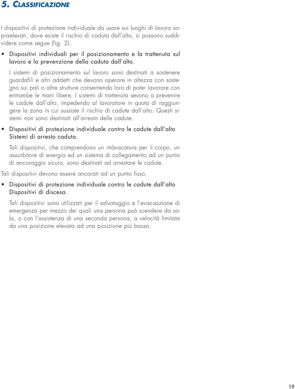 I sistemi di posizionamento sul lavoro sono destinati a sostenere guardafili e altri addetti che devono operare in altezza con sostegno sui pali o altre strutture consentendo loro di poter lavorare