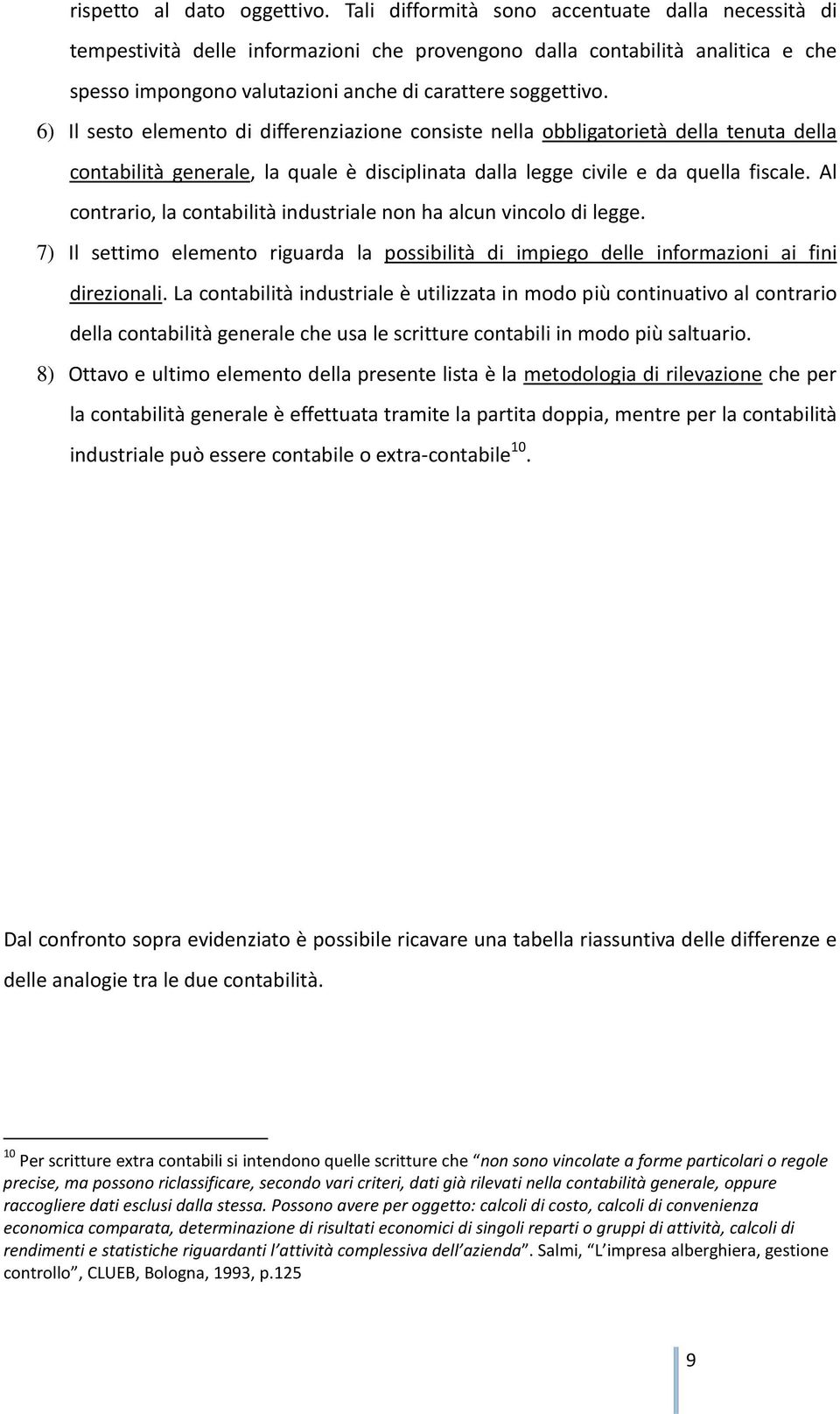 6) Il sesto elemento di differenziazione consiste nella obbligatorietà della tenuta della contabilità generale, la quale è disciplinata dalla legge civile e da quella fiscale.