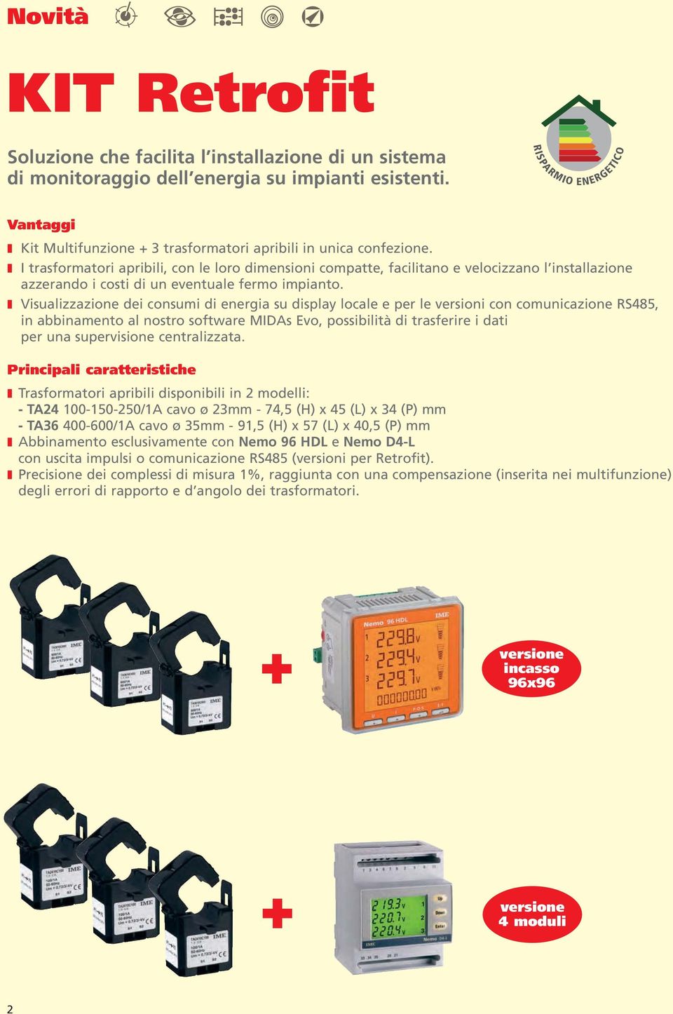 I trasformatori apribili, con le loro dimensioni compatte, facilitano e velocizzano l installazione azzerando i costi di un eventuale fermo impianto.