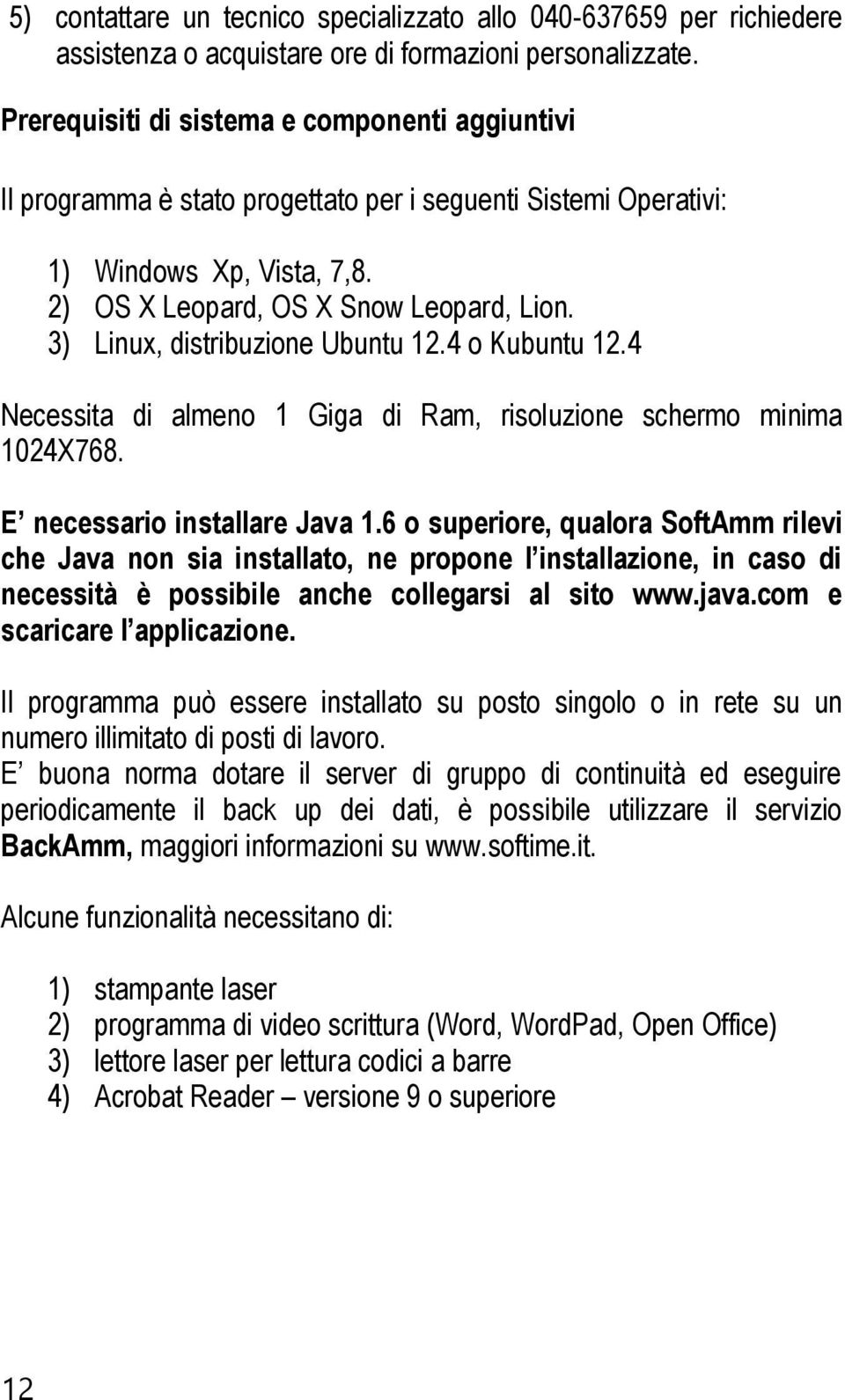 3) Linux, distribuzione Ubuntu 12.4 o Kubuntu 12.4 Necessita di almeno 1 Giga di Ram, risoluzione schermo minima 1024X768. E necessario installare Java 1.