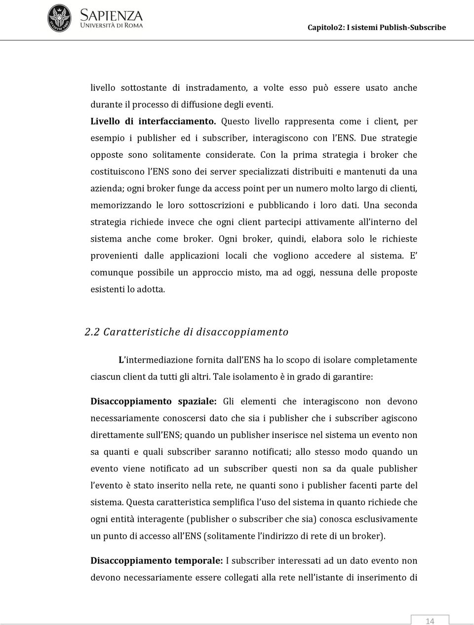 Con la prima strategia i broker che costituiscono l ENS sono dei server specializzati distribuiti e mantenuti da una azienda; ogni broker funge da access point per un numero molto largo di clienti,