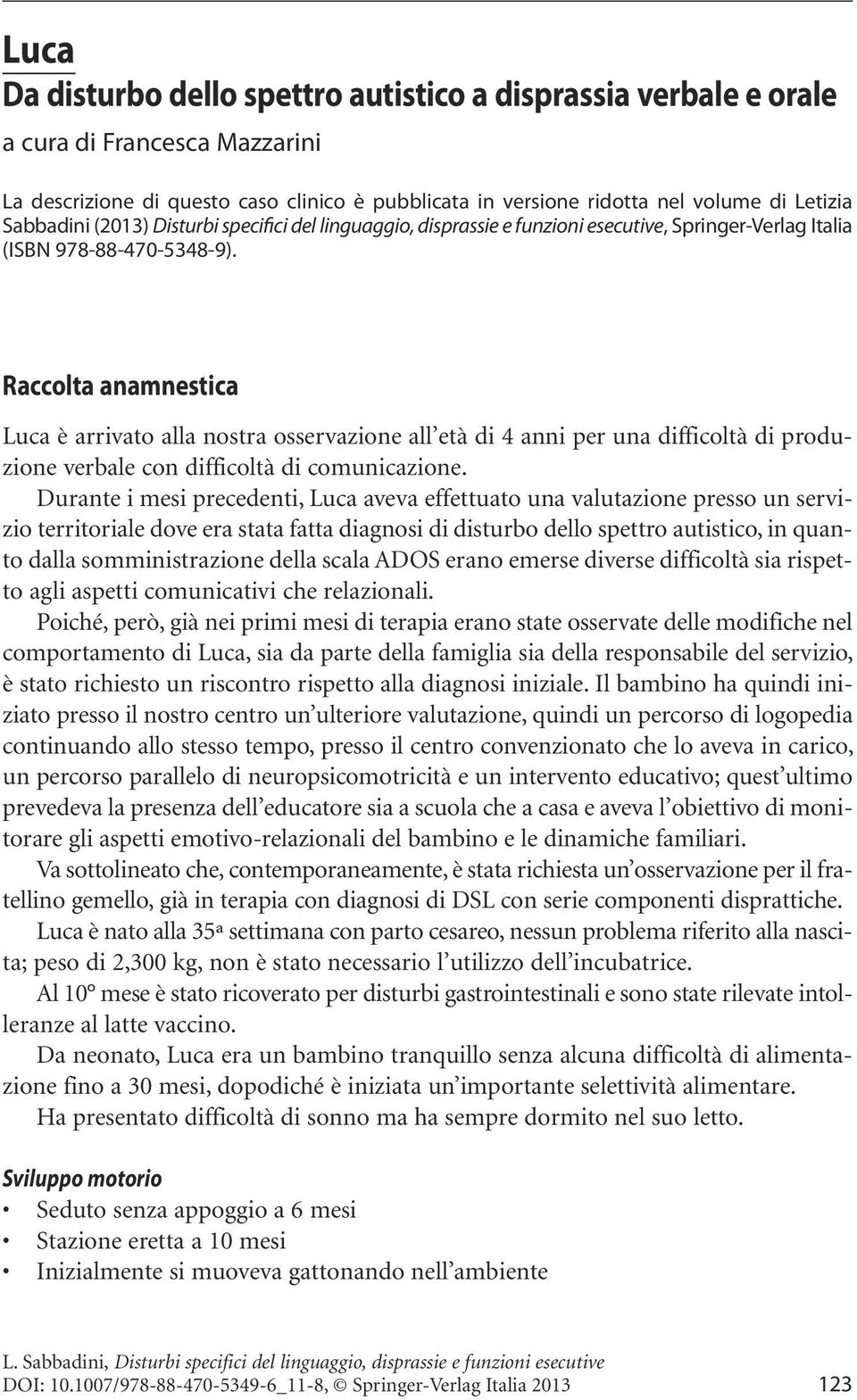 Raccolta anamnestica Luca è arrivato alla nostra osservazione all età di 4 anni per una difficoltà di produzione verbale con difficoltà di comunicazione.