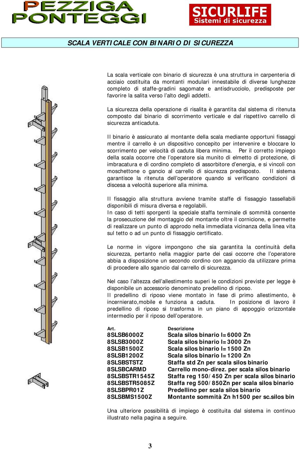 La sicurezza della operazione di risalita è garantita dal sistema di ritenuta composto dal binario di scorrimento verticale e dal rispettivo carrello di sicurezza anticaduta.