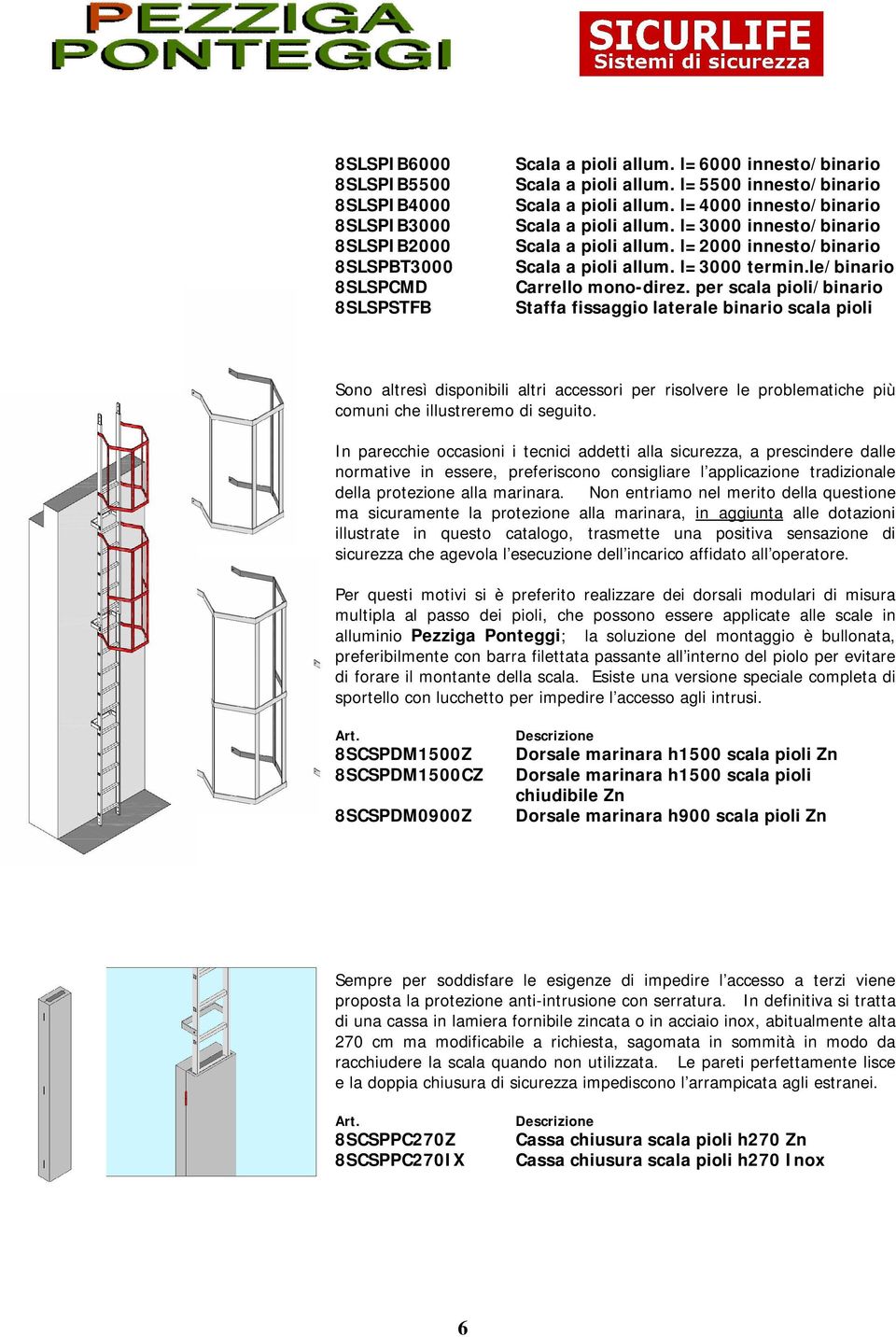 per scala pioli/binario Staffa fissaggio laterale binario scala pioli Sono altresì disponibili altri accessori per risolvere le problematiche più comuni che illustreremo di seguito.