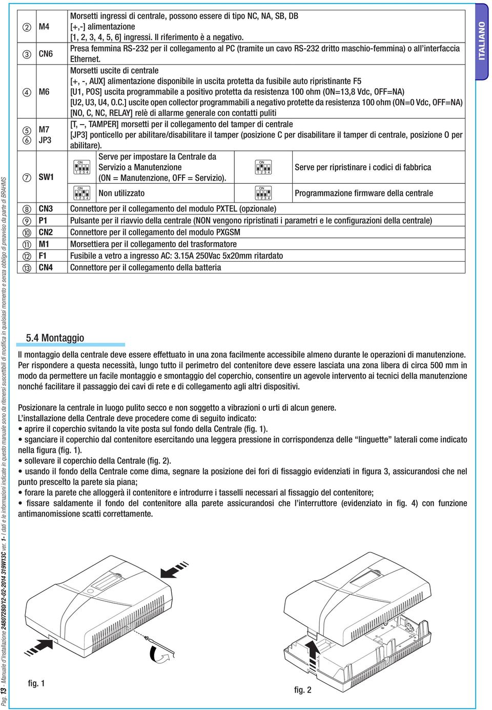 Morsetti ingressi di centrale, possono essere di tipo NC, NA, SB, DB [+,-] alimentazione [1, 2, 3, 4, 5, 6] ingressi. Il riferimento è a negativo.