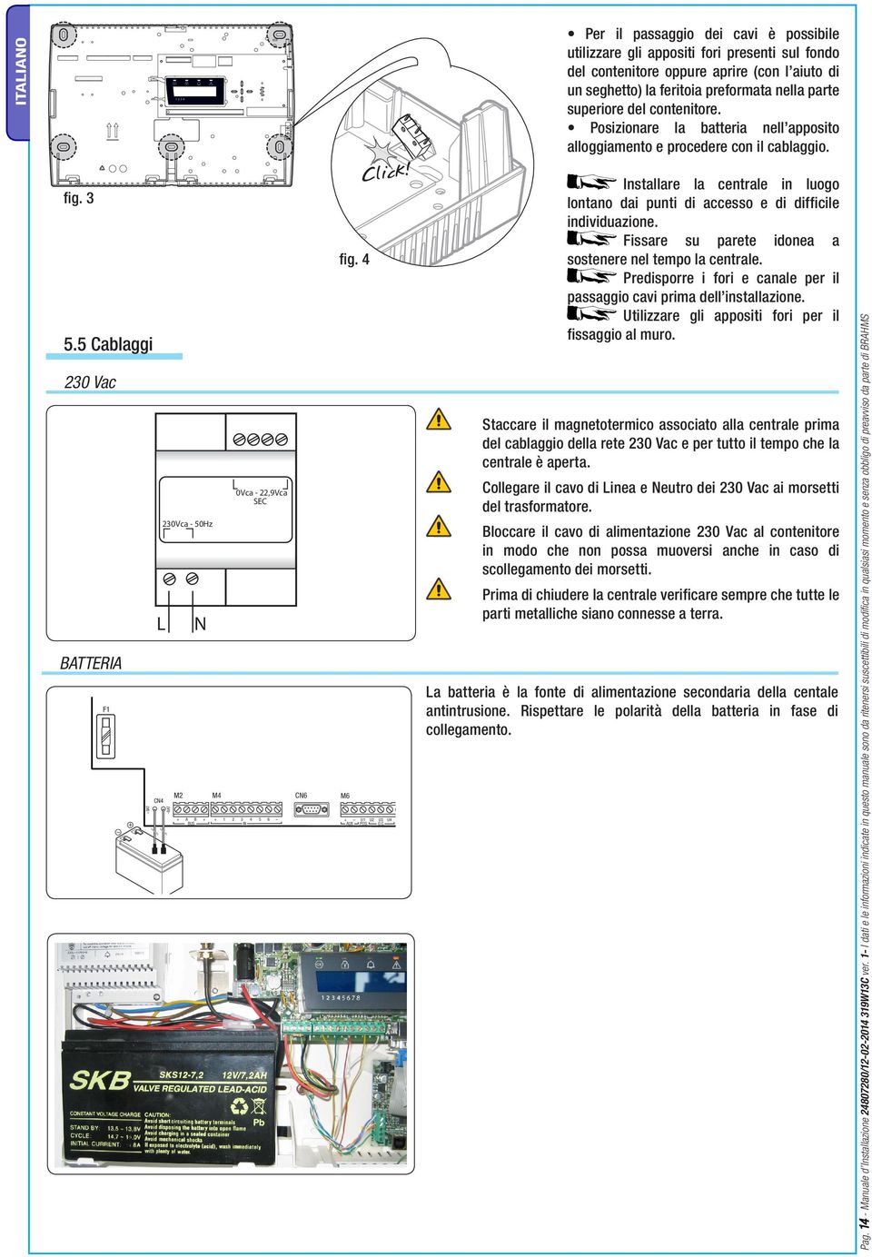 5 Cablaggi 230 Vac BATTERIA Vac F1 M1 + +BAT 230Vca - 50Hz L CN4 BAT M2 + A B BUS N + M4 0Vca - 22,9Vca SEC CN2 P1 + 1 2 3 4 5 6 IN CN6 CN3 fig. 4 M6 + U1 U2 U3 U4 NO C NC AUX POS O.