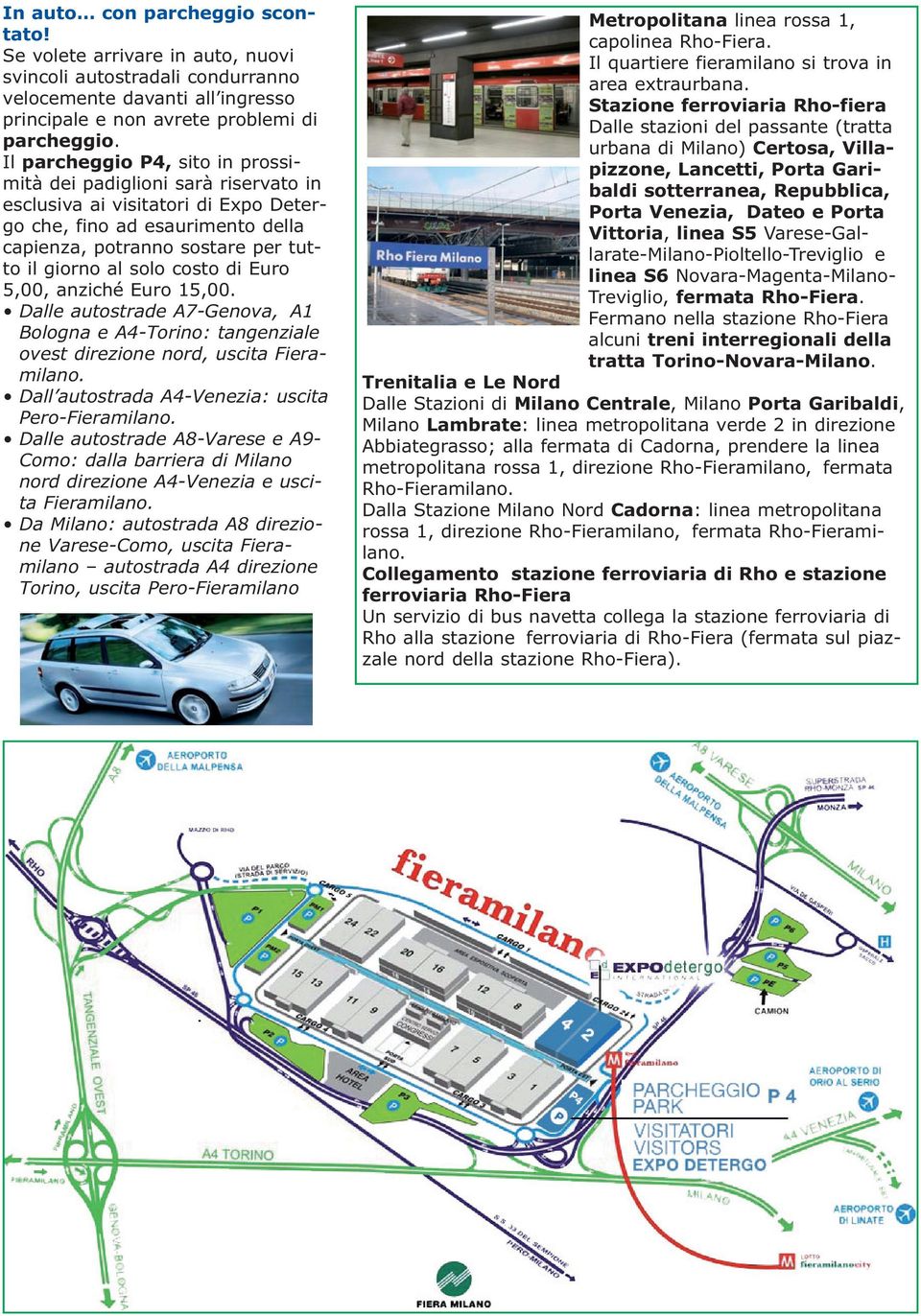 solo costo di Euro 5,00, anziché Euro 15,00. Dalle autostrade A7-Genova, A1 Bologna e A4-Torino: tangenziale ovest direzione nord, uscita Fiera - milano.