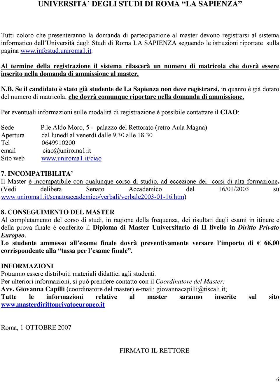 Se il candidato è stato già studente de La Sapienza non deve registrarsi, in quanto è già dotato del numero di matricola, che dovrà comunque riportare nella domanda di ammissione.