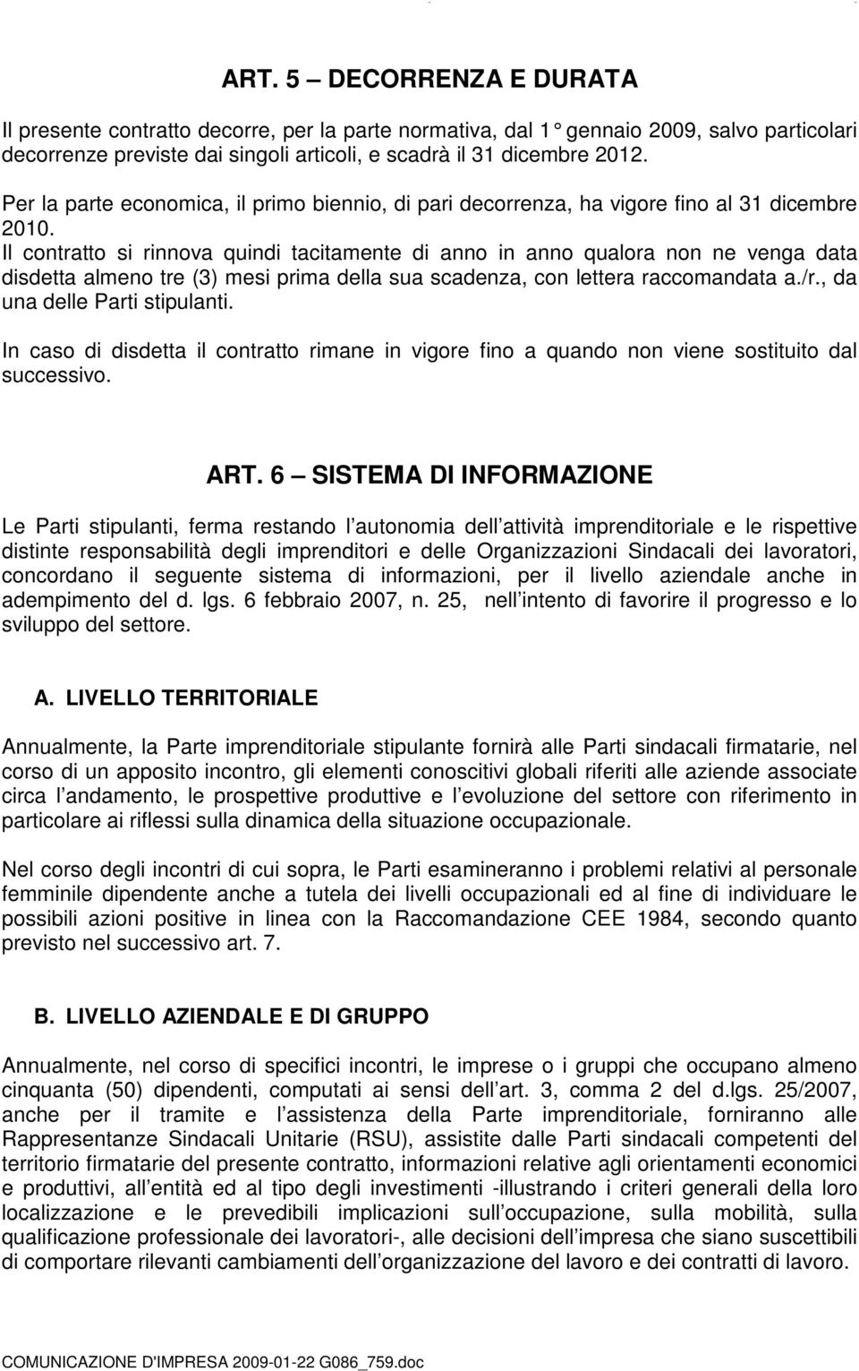 Per la parte economica, il primo biennio, di pari decorrenza, ha vigore fino al 31 dicembre 2010.