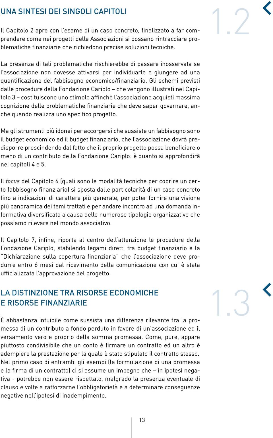 2 La presenza di tali problematiche rischierebbe di passare inosservata se l associazione non dovesse attivarsi per individuarle e giungere ad una quantificazione del fabbisogno economico/finanziario.