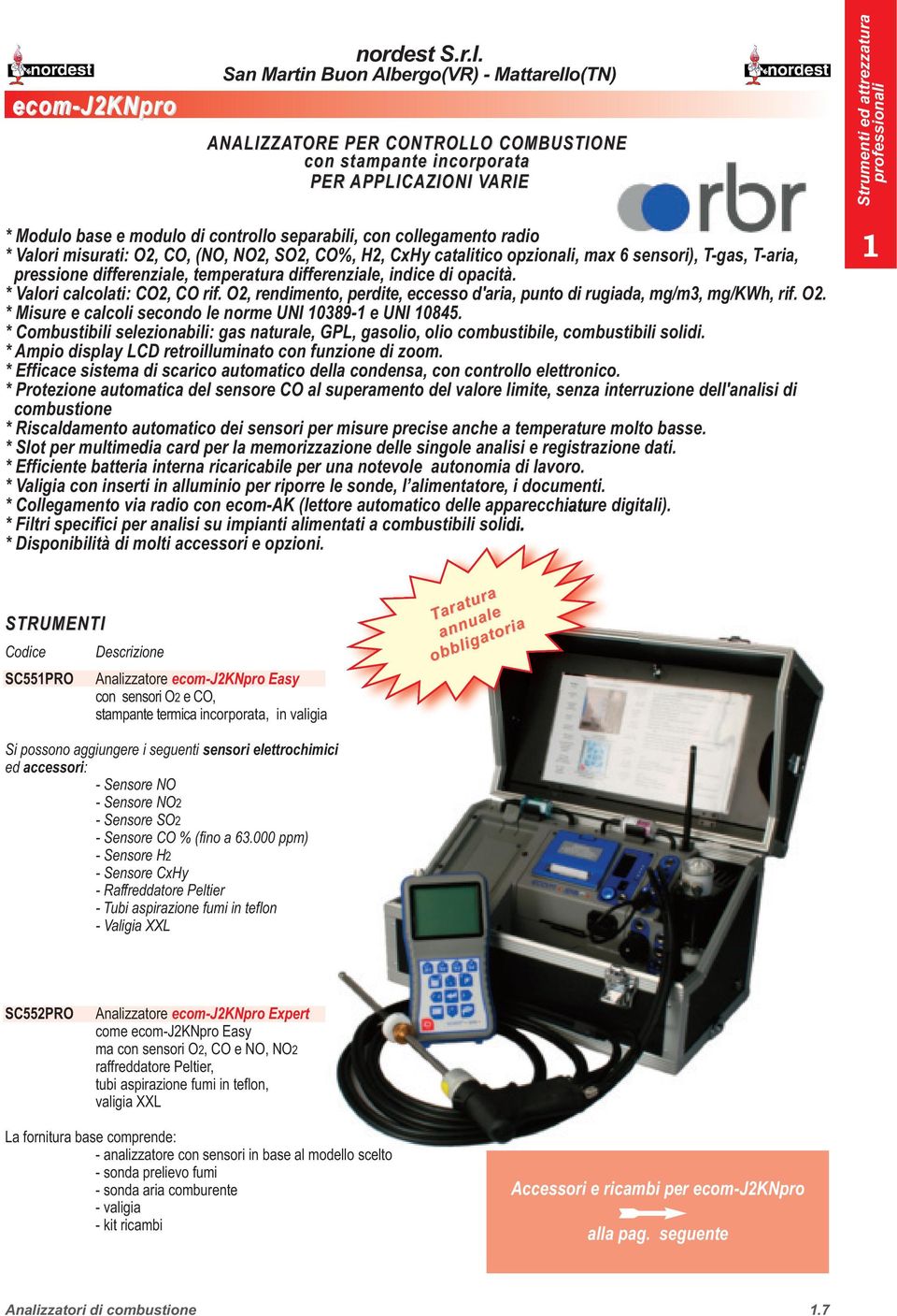 * Valori calcolati: CO2, CO rif. O2, rendimento, perdite, eccesso d'aria, punto di rugiada, mg/m3, mg/kwh, rif. O2. * Misure e calcoli secondo le norme UNI 0389- e UNI 0845.