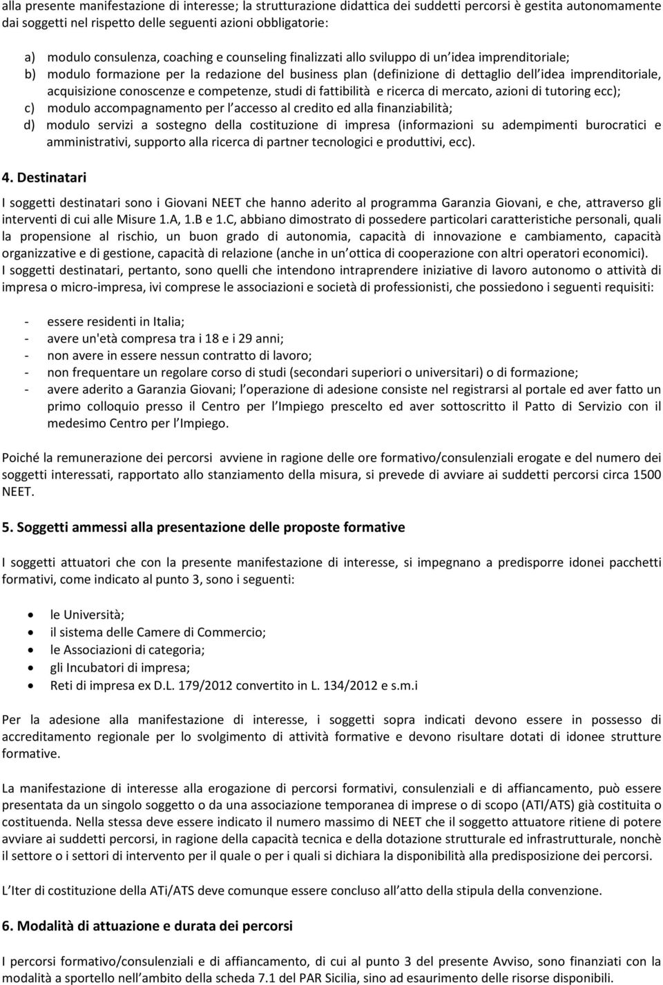 acquisizione conoscenze e competenze, studi di fattibilità e ricerca di mercato, azioni di tutoring ecc); c) modulo accompagnamento per l accesso al credito ed alla finanziabilità; d) modulo servizi