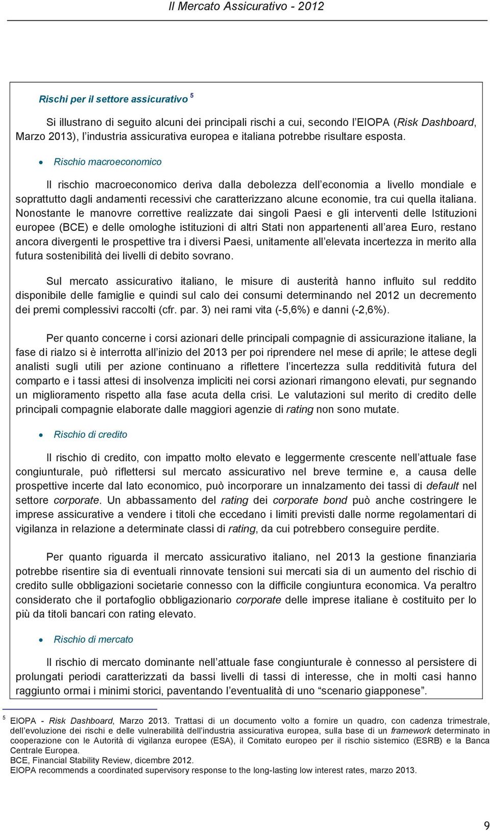 Rischio macroeconomico Il rischio macroeconomico deriva dalla debolezza dell economia a livello mondiale e soprattutto dagli andamenti recessivi che caratterizzano alcune economie, tra cui quella