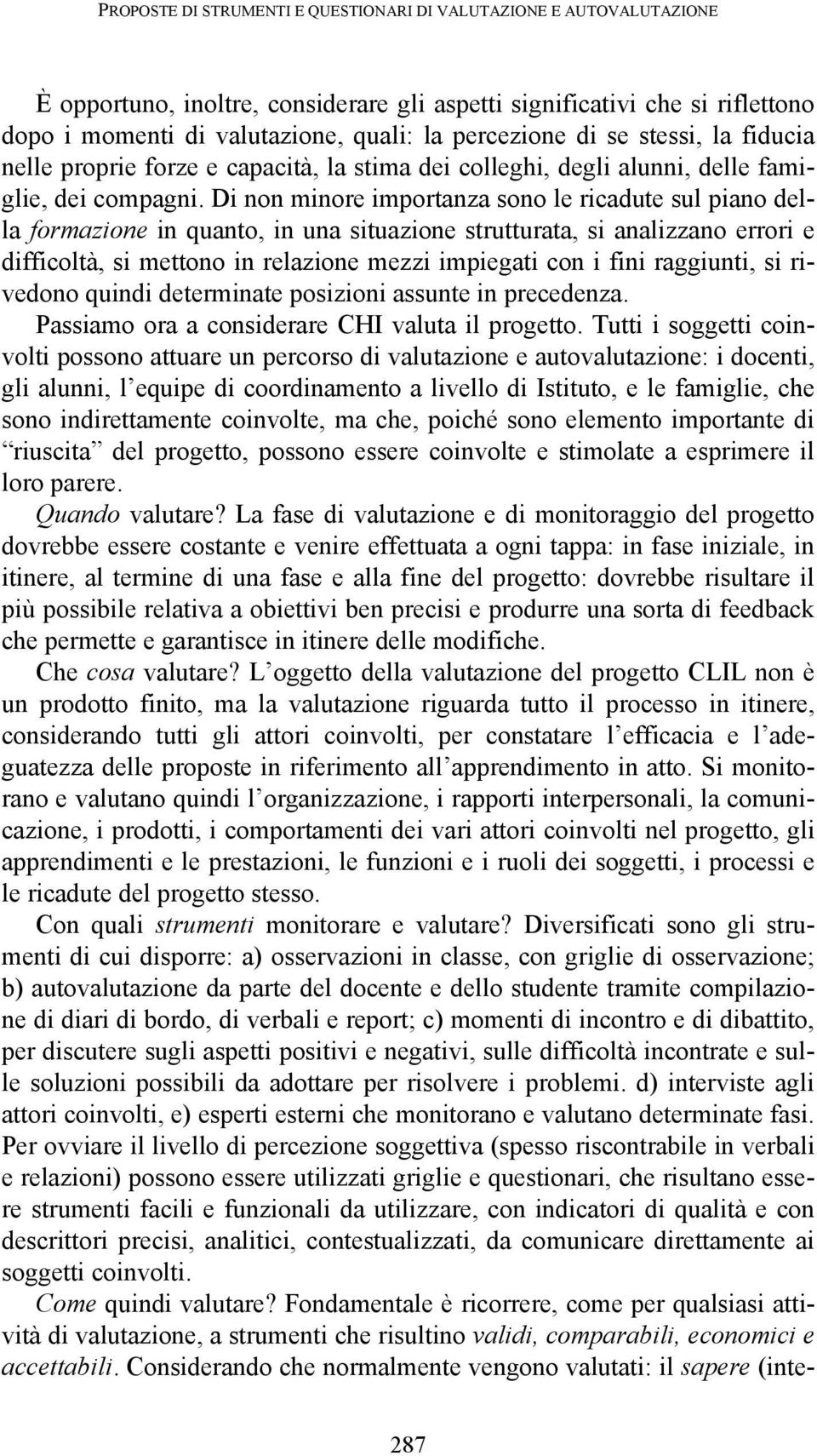 Di non minore importanza sono le ricadute sul piano della formazione in quanto, in una situazione strutturata, si analizzano errori e difficoltà, si mettono in relazione mezzi impiegati con i fini