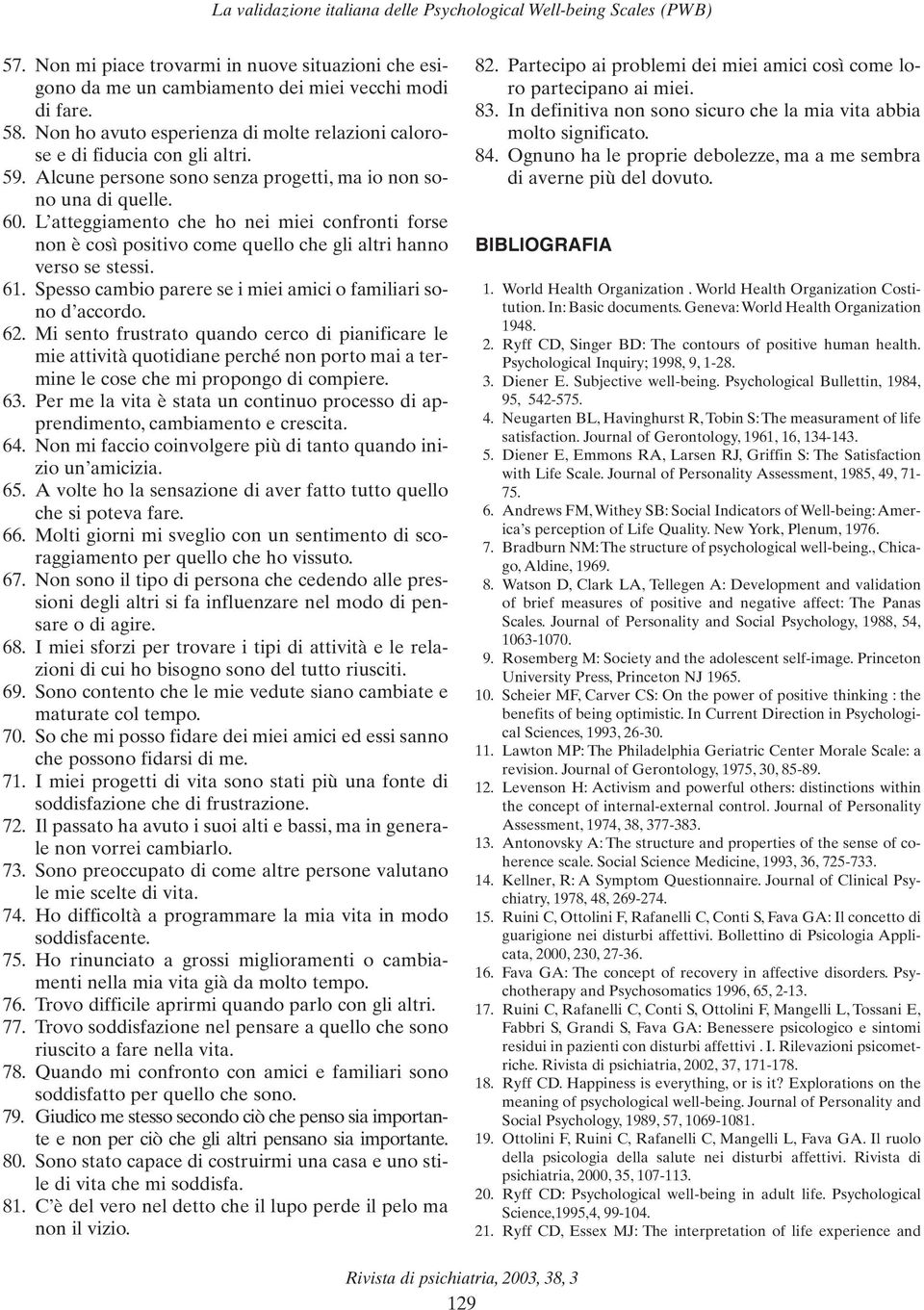 L atteggiamento che ho nei miei confronti forse non è così positivo come quello che gli altri hanno verso se stessi. 61. Spesso cambio parere se i miei amici o familiari sono d accordo. 62.