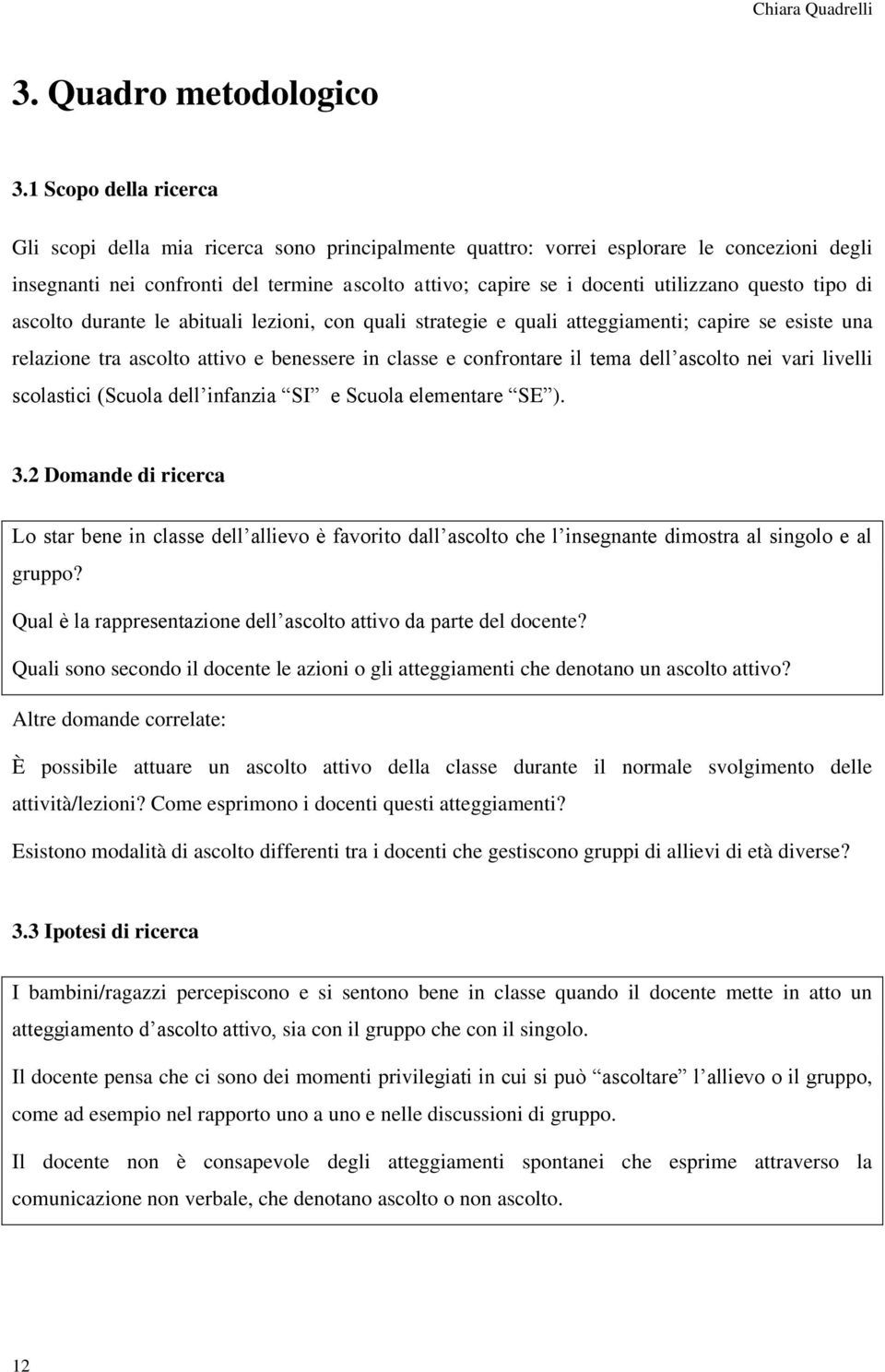 questo tipo di ascolto durante le abituali lezioni, con quali strategie e quali atteggiamenti; capire se esiste una relazione tra ascolto attivo e benessere in classe e confrontare il tema dell