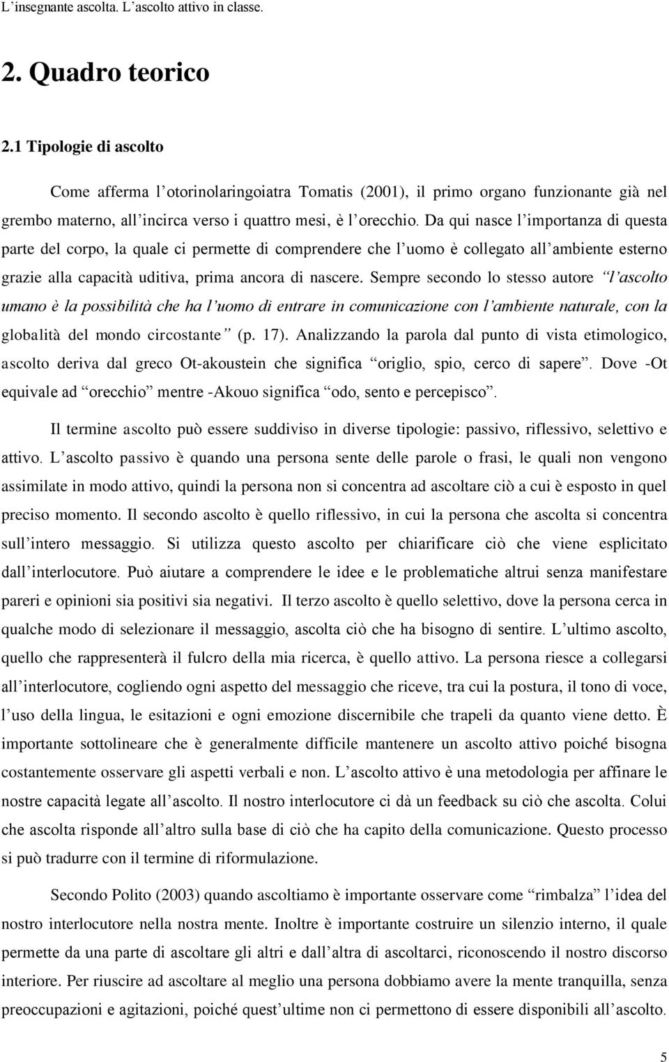 Da qui nasce l importanza di questa parte del corpo, la quale ci permette di comprendere che l uomo è collegato all ambiente esterno grazie alla capacità uditiva, prima ancora di nascere.