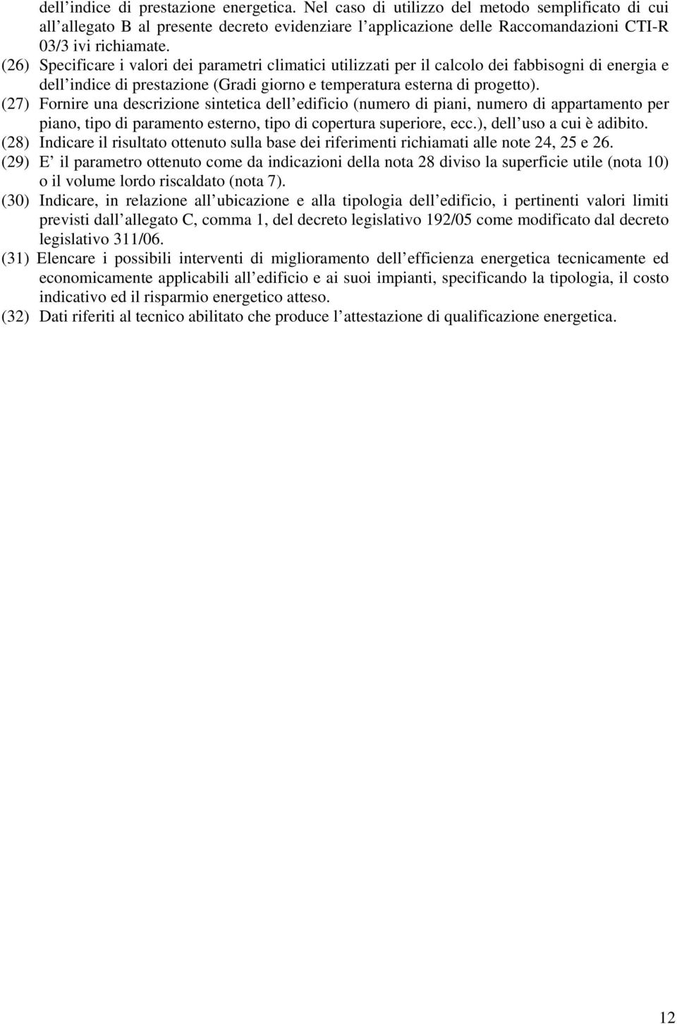 (26) Specificare i valori dei parametri climatici utilizzati per il calcolo dei fabbisogni di energia e dell indice di prestazione (Gradi giorno e temperatura esterna di progetto).