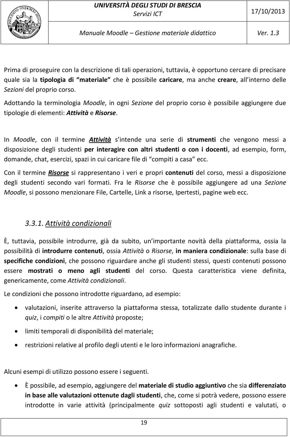 In Moodle, con il termine Attività s intende una serie di strumenti che vengono messi a disposizione degli studenti per interagire con altri studenti o con i docenti, ad esempio, form, domande, chat,