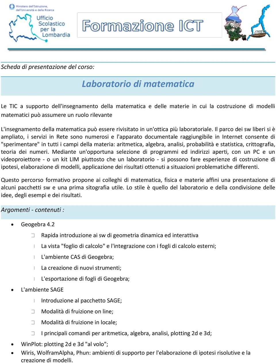 Il parco dei sw liberi si è ampliato, i servizi in Rete sono numerosi e l'apparato documentale raggiungibile in Internet consente di "sperimentare" in tutti i campi della materia: aritmetica,