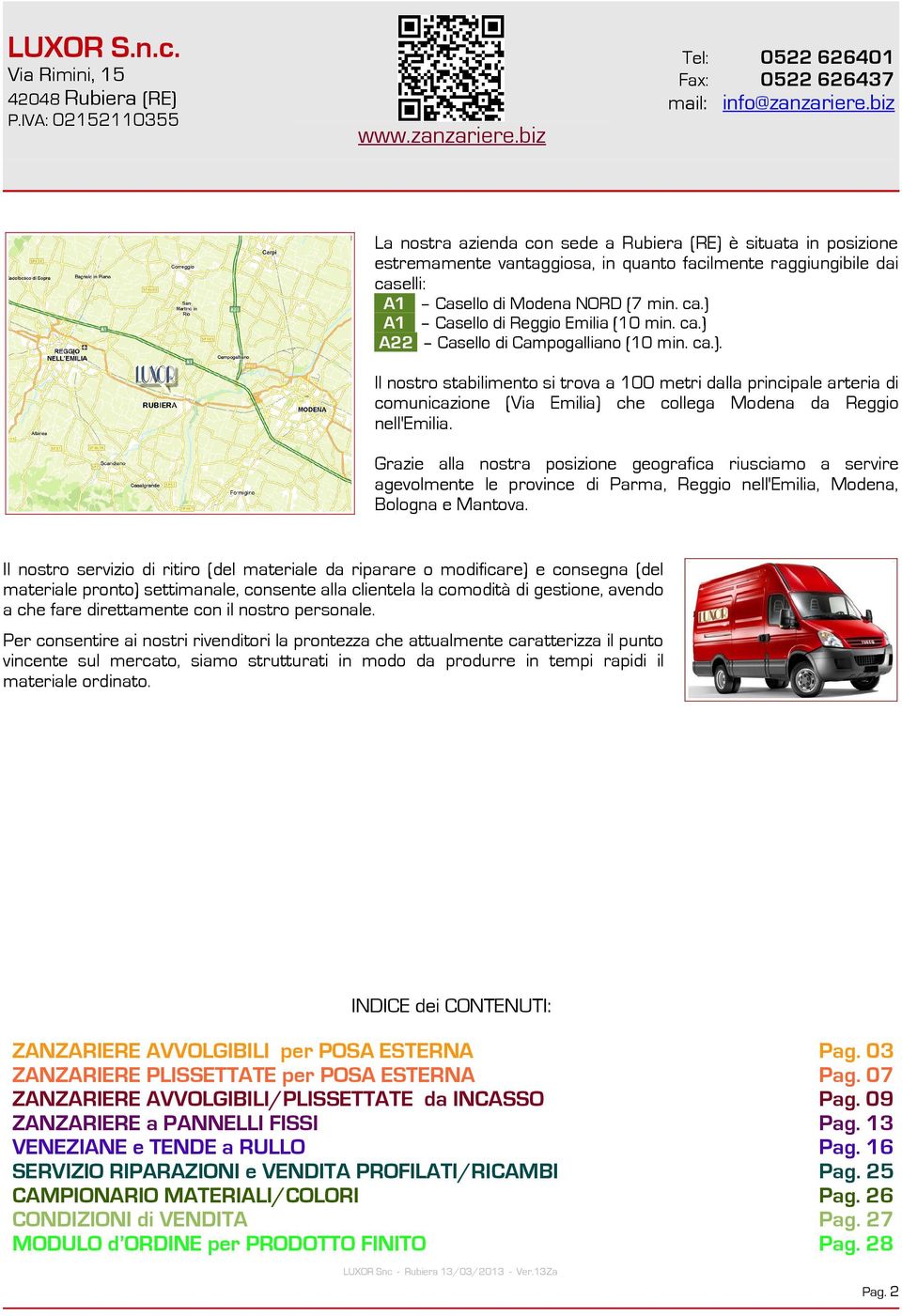 ca.) A22 Casello di Campogalliano (10 min. ca.). Il nostro stabilimento si trova a 100 metri dalla principale arteria di comunicazione (Via Emilia) che collega Modena da Reggio nell'emilia.