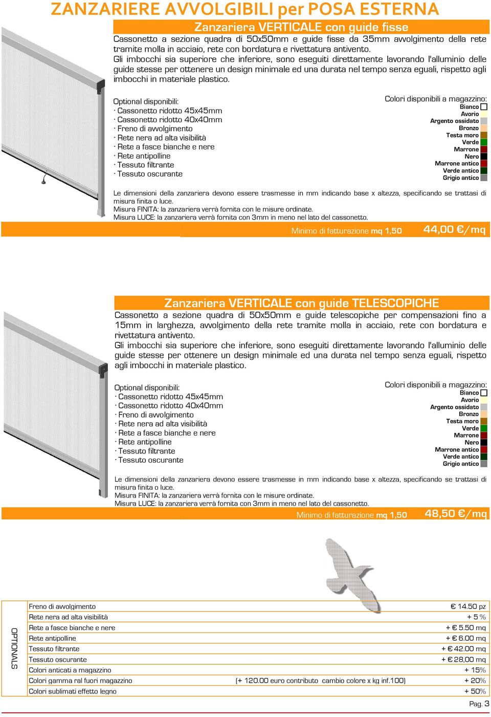 Gli imbocchi sia superiore che inferiore, sono eseguiti direttamente lavorando l'alluminio delle guide stesse per ottenere un design minimale ed una durata nel tempo senza eguali, rispetto agli