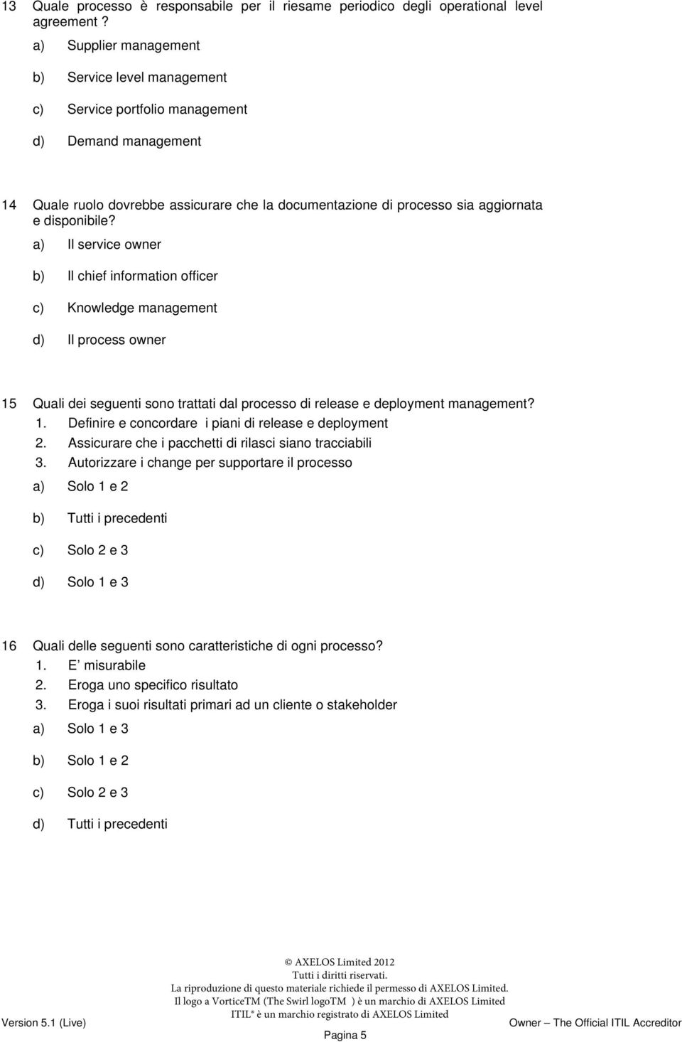 disponibile? a) Il service owner b) Il chief information officer c) Knowledge management d) Il process owner 15 Quali dei seguenti sono trattati dal processo di release e deployment management? 1. Definire e concordare i piani di release e deployment 2.