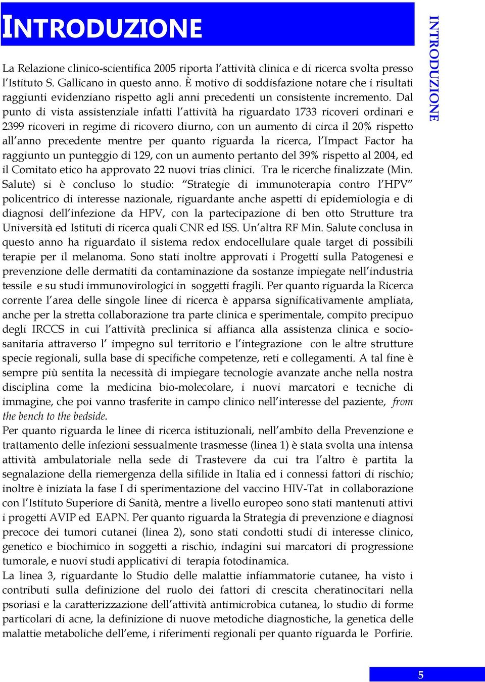 Dal punto di vista assistenziale infatti l attività ha riguardato 1733 ricoveri ordinari e 2399 ricoveri in regime di ricovero diurno, con un aumento di circa il 20% rispetto all anno precedente