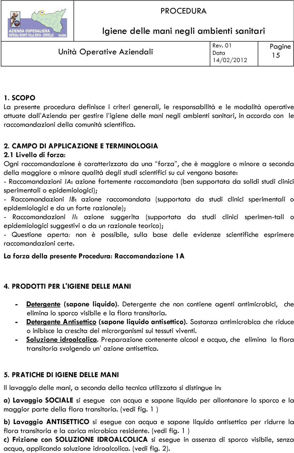 1 Livello di forza: Ogni raccomandazione è caratterizzata da una forza, che è maggiore o minore a seconda della maggiore o minore qualità degli studi scientifici su cui vengono basate: -