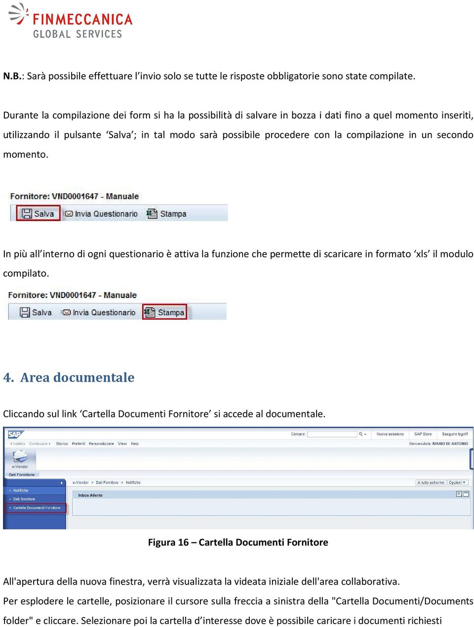 in un secondo momento. In più all interno di ogni questionario è attiva la funzione che permette di scaricare in formato xls il modulo compilato. 4.