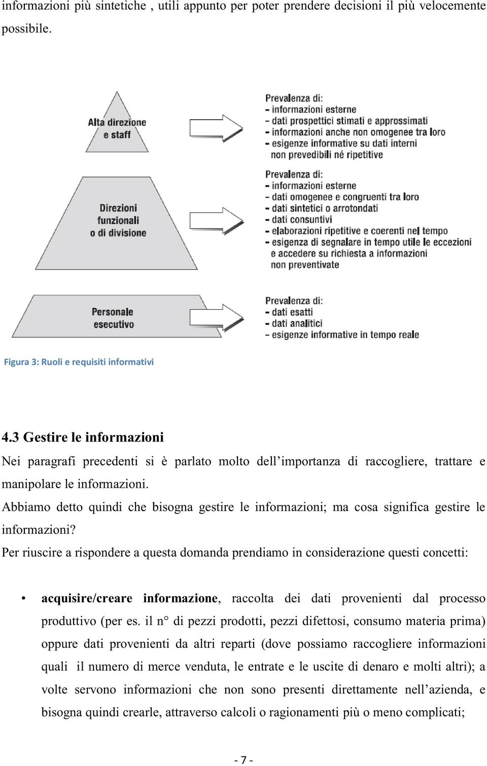 Per riuscire a rispondere a questa domanda prendiamo in considerazione questi concetti: acquisire/creare informazione, raccolta dei dati provenienti dal processo produttivo (per es.