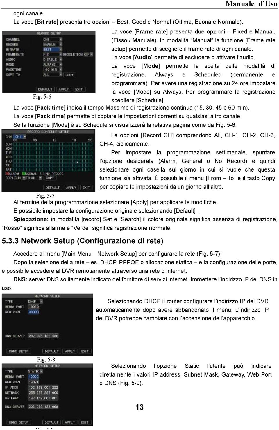 La voce [Mode] permette la scelta delle modalità di registrazione, Always e Scheduled (permanente e programmata). Per avere una registrazione su 24 ore impostare la voce [Mode] su Always.