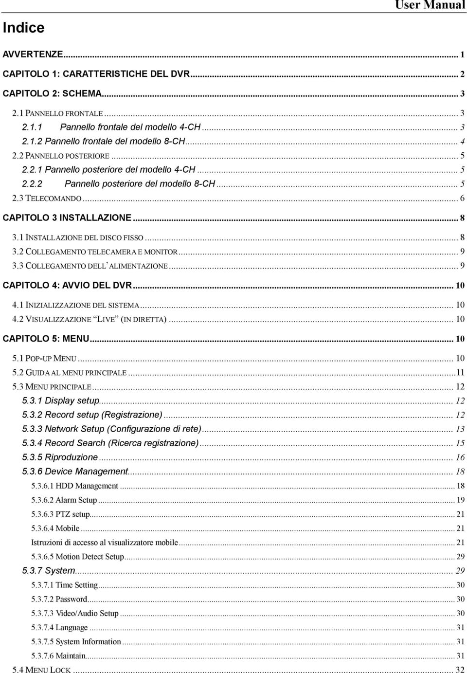 1 INSTALLAZIONE DEL DISCO FISSO...8 3.2 COLLEGAMENTO TELECAMERA E MONITOR...9 3.3 COLLEGAMENTO DELL ALIMENTAZIONE...9 CAPITOLO 4: AVVIO DEL DVR...10 4.1 INIZIALIZZAZIONE DEL SISTEMA...10 4.2 VISUALIZZAZIONE LIVE (IN DIRETTA).