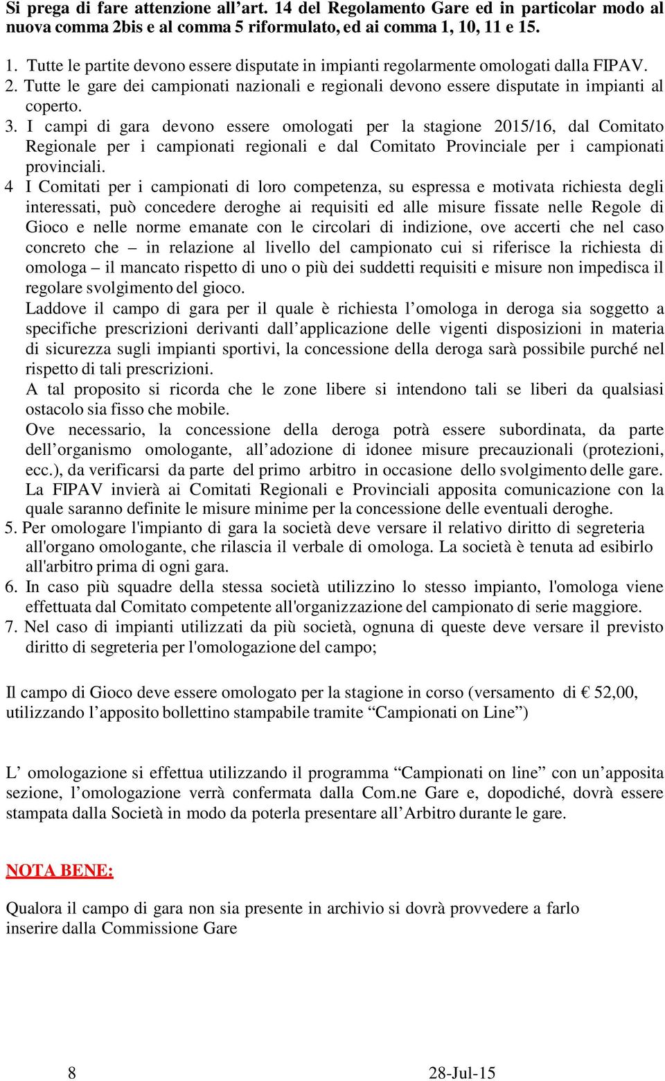 I campi di gara devono essere omologati per la stagione 2015/16, dal Comitato Regionale per i campionati regionali e dal Comitato Provinciale per i campionati provinciali.