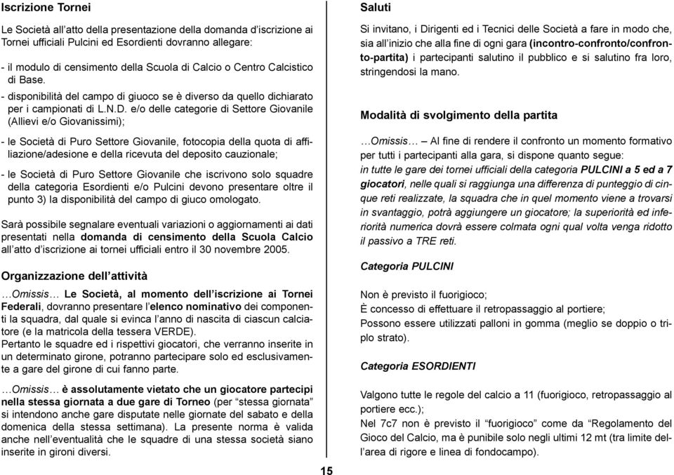 e/o delle categorie di Settore Giovanile (Allievi e/o Giovanissimi); - le Società di Puro Settore Giovanile, fotocopia della quota di affiliazione/adesione e della ricevuta del deposito cauzionale; -